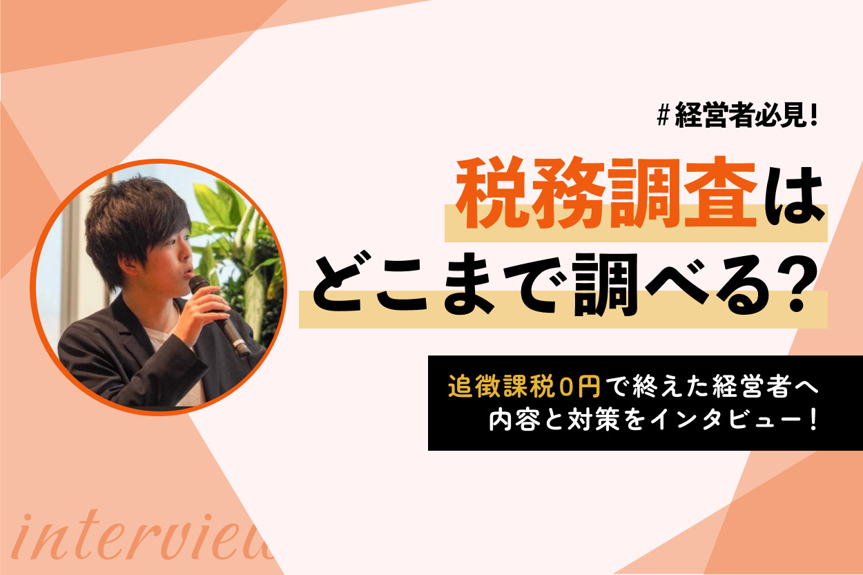 実体験】税務調査はどこまで調べる？追徴課税0円で終えた経営者