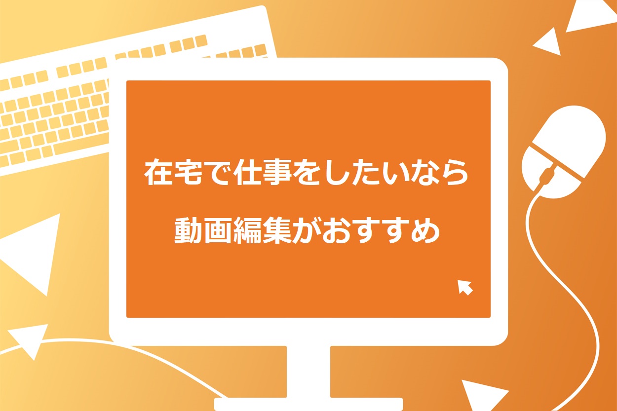 在宅で仕事をしたいなら動画編集がおすすめ!3つの理由や始め方 在宅で仕事をしたいなら動画編集がおすすめ!3つの理由や始め方