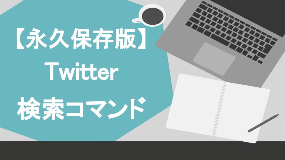 永久保存版】Twitterで情報収集を効率化！21種類の検索コマンドを徹底