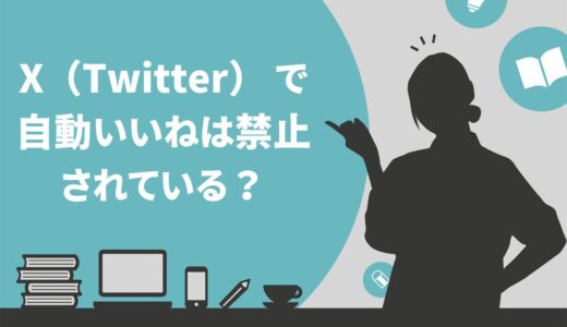 X（Twitter） で自動いいねは禁止されている？自然にフォロワーを増やすコツを紹介