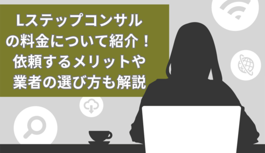 Lステップコンサル料金について紹介！依頼する3つのメリットや業者の選び方も解説