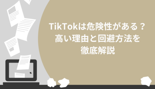 TikTokは危険性がある？7つの高い理由と6つの回避方法を徹底解説