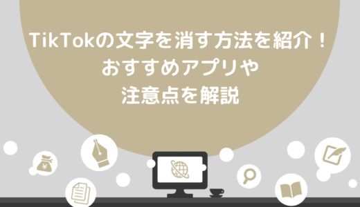 TikTokの文字を消す方法を紹介！おすすめアプリや注意点を解説