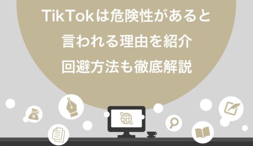 TikTokは危険性があると言われる理由を9つ紹介！回避方法8選も徹底解説