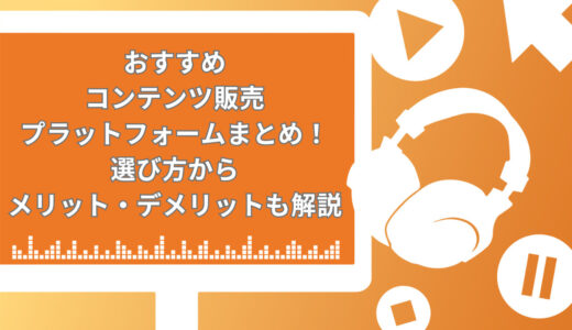 【2024年版】おすすめのコンテンツ販売プラットフォーム10選！選び方からメリット・デメリットも徹底解説