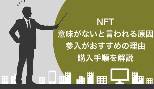 NFTは意味がないと言われる原因7選！参入がおすすめの理由や購入手順を5ステップで解説