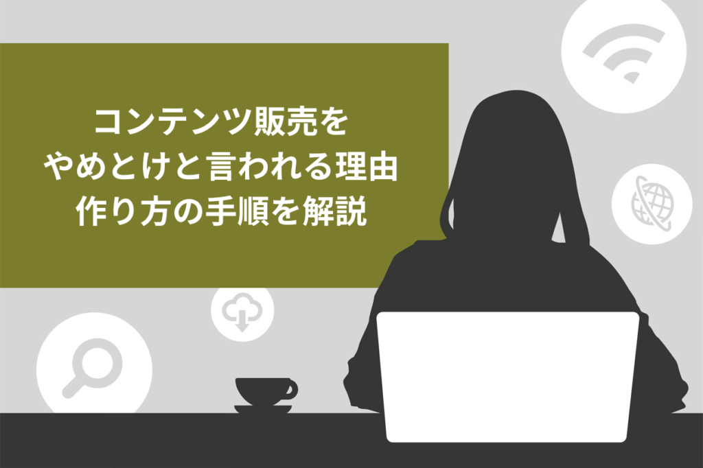 稼げる】コンテンツ販売をやめとけと言われる理由5選！メリットや作り方の手順を解説 | Brain Media