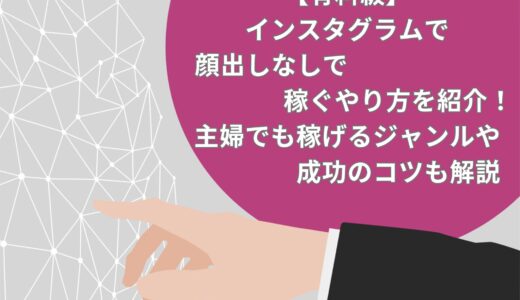 【有料級】インスタグラムで顔出しなしで稼ぐやり方を6つ紹介！主婦でも稼げるジャンルや成功のコツも解説