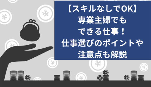 【スキルなしでOK】専業主婦でもできる仕事7選！仕事選びのポイントや注意点も解説