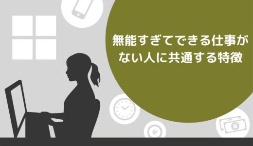 無能すぎてできる仕事がない人に共通する5つの特徴！おすすめの仕事や生き方を紹介