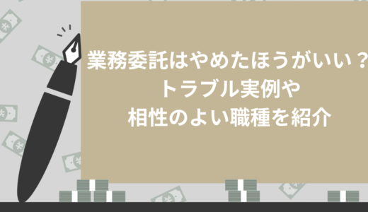 業務委託はやめたほうがいい？トラブル実例や相性のよい職種を紹介