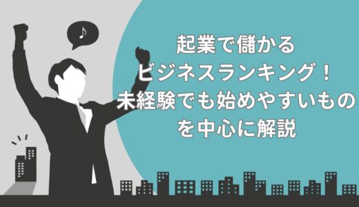 【2024年】起業で儲かるビジネスランキングTOP10！未経験でも始めやすいものを中心に解説