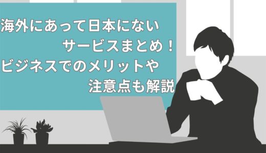 【2024年】海外にあって日本にないサービス10選！ビジネスでのメリットや注意点も解説