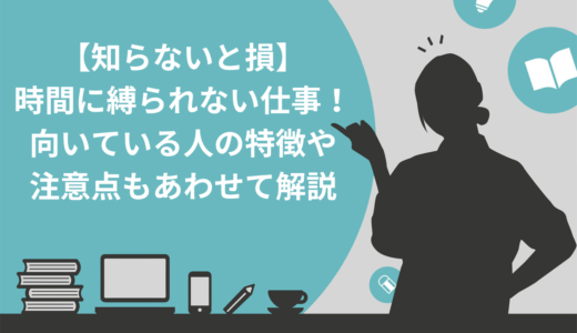 【知らないと損】時間に縛られない仕事7選！向いている人の特徴や注意点もあわせて解説