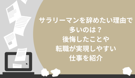 サラリーマンを辞めたい理由で多いのは？後悔したことや転職が実現しやすい仕事を紹介