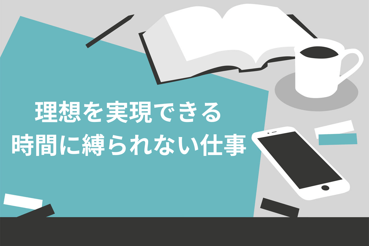 理想を実現できる時間に縛られない仕事