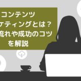 コンテンツマーケティングとは？主な流れや成功のコツをわかりやすく解説