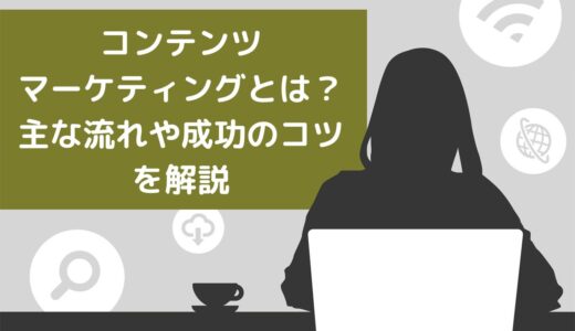 コンテンツマーケティングとは？主な流れや成功のコツをわかりやすく解説