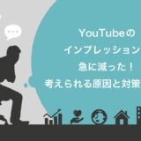 YouTubeのインプレッションが急に減った！考えられる原因と7つの対策を紹介