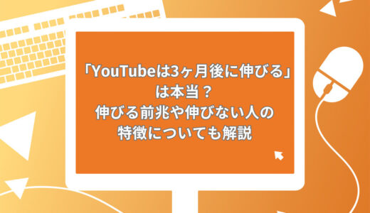 「YouTubeは3ヶ月後に伸びる」は本当？伸びる前兆や伸びない人の特徴についても解説