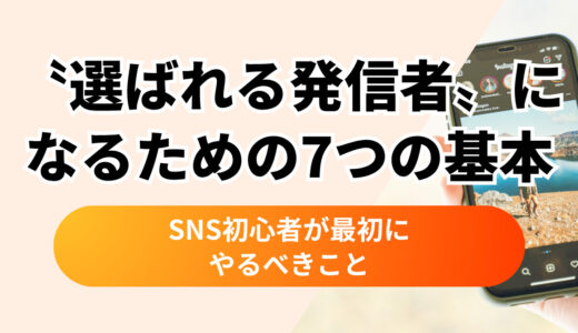〝選ばれる発信者〟になるための7つの基本｜SNS初心者が最初にやるべきこと