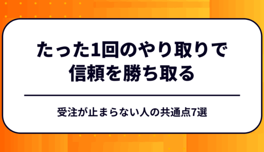 たった1回のやり取りで信頼を勝ち取る｜受注が止まらない人の共通点7選