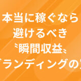 本当に稼ぐなら避けるべき〝瞬間収益〟ブランディングの罠