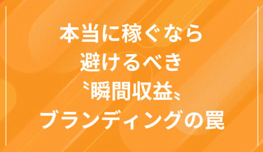 本当に稼ぐなら避けるべき〝瞬間収益〟ブランディングの罠