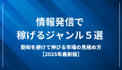 情報発信で稼げるジャンル５選｜飽和を避けて伸びる市場の見極め方【2025年最新版】