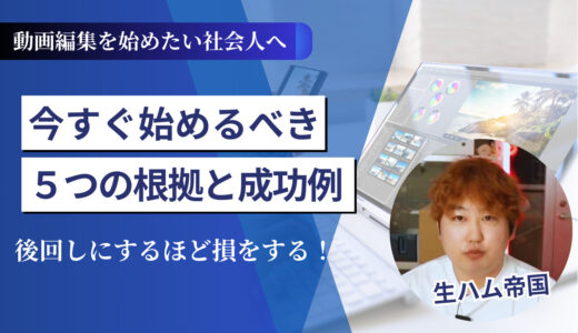 動画編集を始めたい社会人へ｜後回しにするほど損する！今すぐ始めるべき5つの根拠と成功例