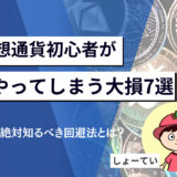 仮想通貨初心者が99％やってしまう大損7選｜始める前に絶対知るべき回避法とは？