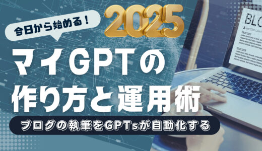 【2025年最新版】ブログの執筆をGPTsが自動化！今日から始めるマイGPTの作り方と運用術
