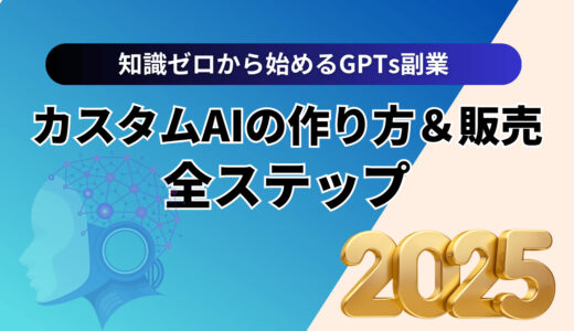 知識ゼロから始めるGPTs副業｜カスタムAIの作り方＆販売の全ステップ【2025年最新版】